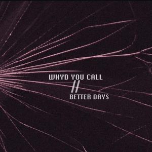 WHY'D YOU CALL / BETTER DAYS