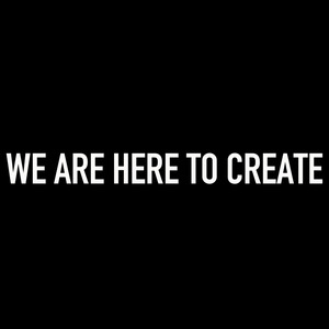 We Are Here to Create