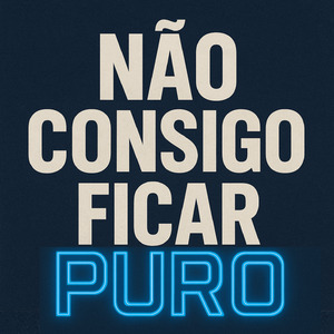 NÃO CONSIGO FICAR PURO