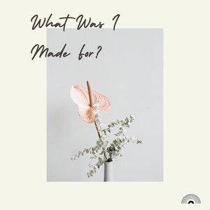 What Was I Made For?