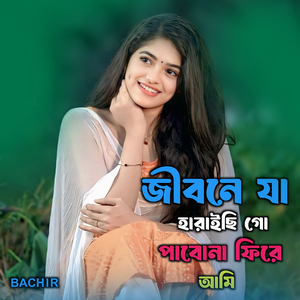 জীবনে যা হারাইছি গো পাবোনা ফিরে আমি