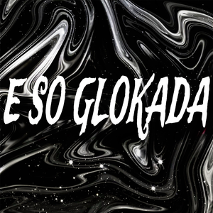 E SO GLOKADA