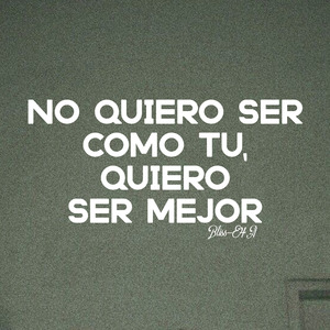 No Quiero Ser Como Tu, Quiero Ser Mejor