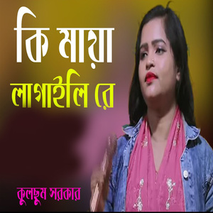 কি মায়া লাগাইলি রে