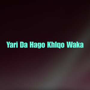 Yari Da Hago Khlqo Waka