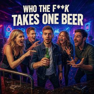 Who the **** takes one beer