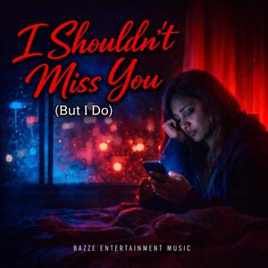 I SHOULDN’T MISS YOU