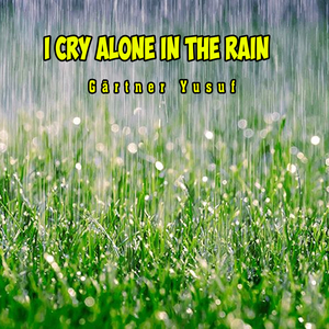 I cry alone in the rain