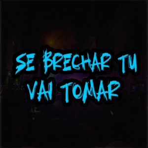 Se Brechar Tu Vai Tomar
