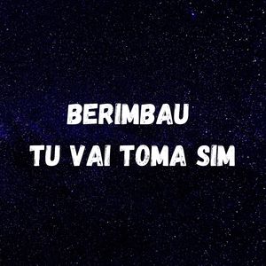 BERIMBAU - TU VAI TOMA SIM