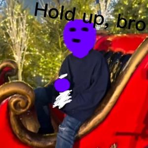 Hold up bro