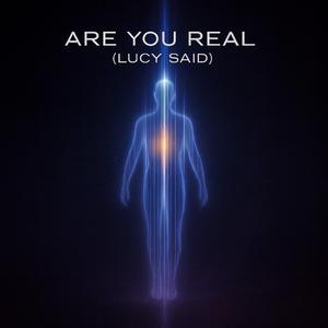 ARE YOU REAL (LUCY SAID)