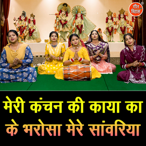 Meri Kanchan Ki Kaya Ka Ke Bharosa Mere Sawariya