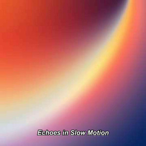 Echoes In Slow Motion
