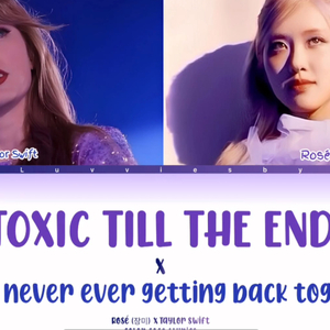 ROSÉ x Taylor Swift - toxic till the end x we are never ever getting back together