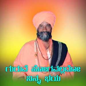 Guruve Hoguvallado Ninna Bhaya