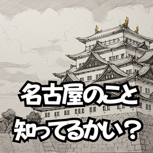 名古屋のこと知ってるかい？