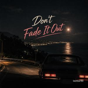 DON'T FADE IT OUT
