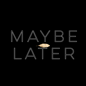 Maybe Later