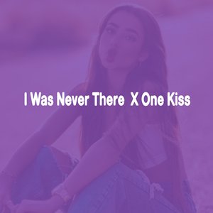 I was Never There X One Kiss