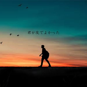 君が友でよかった