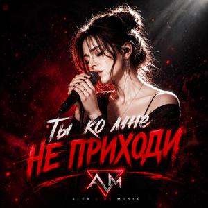 Ты ко мне не приходи