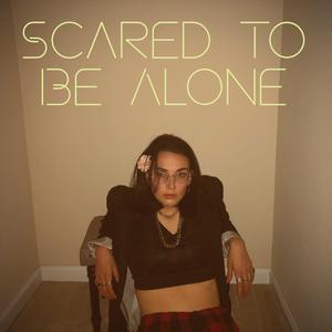 Scared to Be Alone With You