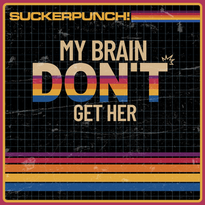 MY BRAIN DON’T GET HER