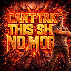 CANT TAKE THIS SHIT NO MORE