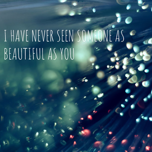 I have never seen someone as beautiful as you