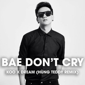 Bae Don't Cry (Hùng Teddy Remix)