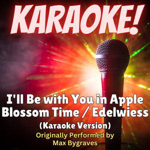 I'll Be with You in Apple Blossom Time / Edelwiess (Karaoke Version Originally Performed by Max Bygraves)