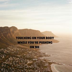 Touching on your body while you're pushing on me