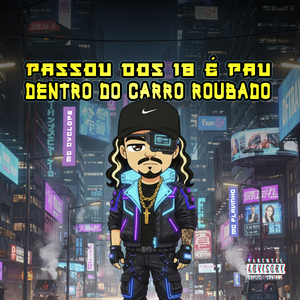 Passou dos 18 É Pau Dentro do Carro Roubado