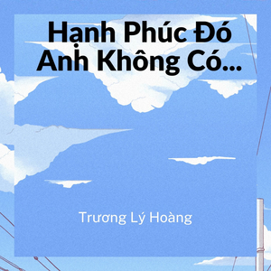 Hạnh Phúc Đó Anh Không Có...