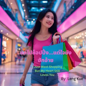 “แค่ไปช็อปปิ้ง...แต่ใจยังฮักอ้าย.“I Just Went Shopping... But My Heart Still Loves You”