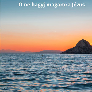Ó ne hagyj magamra Jézus