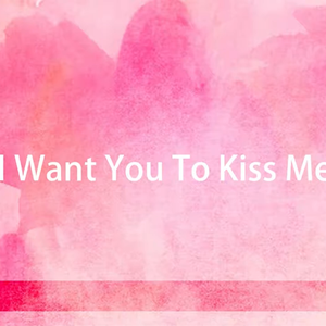 I Want You To Kiss Me