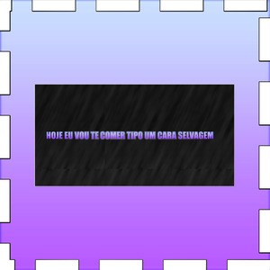 HOJE EU VOU TE COMER TIPO UM CARA SELVAGEM