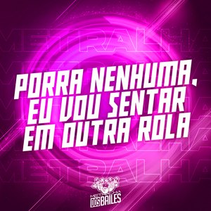 Porra Nenhuma, Eu Vou Sentar em Outra Rola
