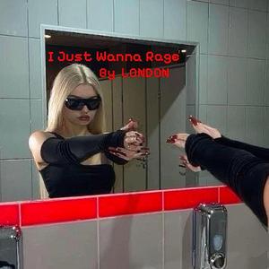I JUST WANNA RAGE