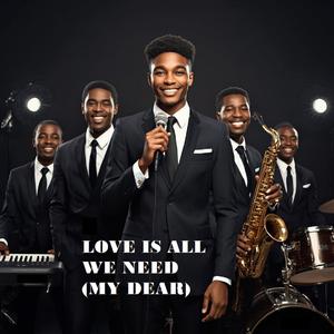LOVE IS ALL WE NEED (MY DEAR)