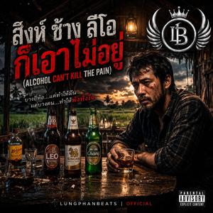 สิงห์ ช้าง ลีโอ ก็เอาไม่อยู่ (Alcohol Can't Kill the Pain)