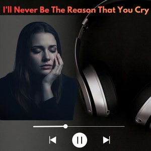 I'll Never Be the Reason That You Cry