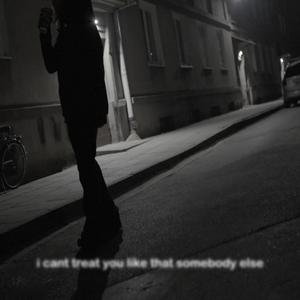 I Can't Treat You Like That Somebody Else