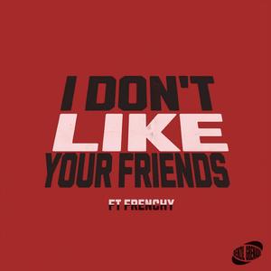 I Don't Like Your Friends