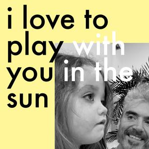 i love to play with you in the sun