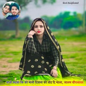 भाभी कहबा कि को मानी दिवाना की तोड दि माला, जालम बौपलावत