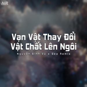Vạn Vật Thay Đổi Vật Chất Lên Ngôi (Sea Remix)