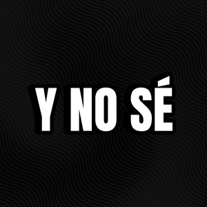 Y NO SÉ